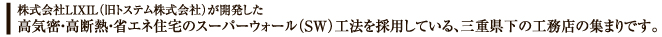 株式会社リクシル（旧トステム株式会社）が開発した
高気密・高断熱・省エネ住宅のスーパーウォール（SW）工法を採用している、三重県近郊の工務店の集まりです。